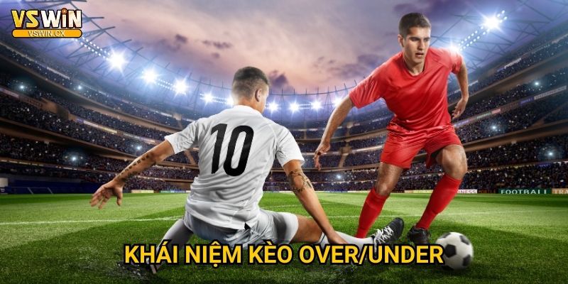 Kèo tài xỉu Vswin - Dự đoán bàn thắng chuẩn 2 Khái niệm kèo Over/Under