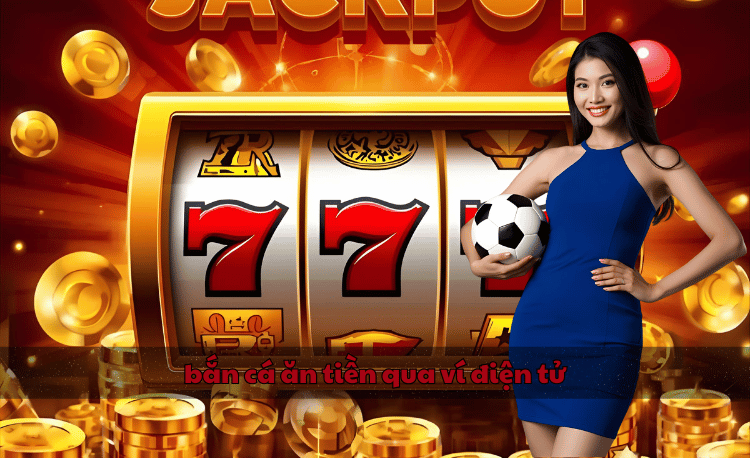 bắn cá ăn tiền qua ví điện tử