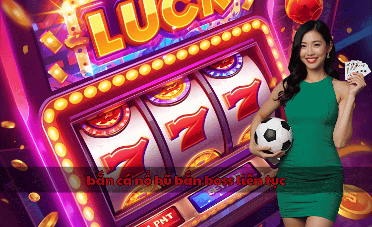 Bắn cá nổ hũ bắn boss liên tục