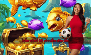 bắn cá nổ hũ rút tiền siêu tốc